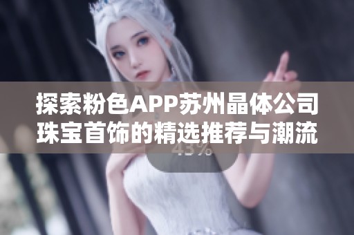 探索粉色APP苏州晶体公司珠宝首饰的精选推荐与潮流趋势