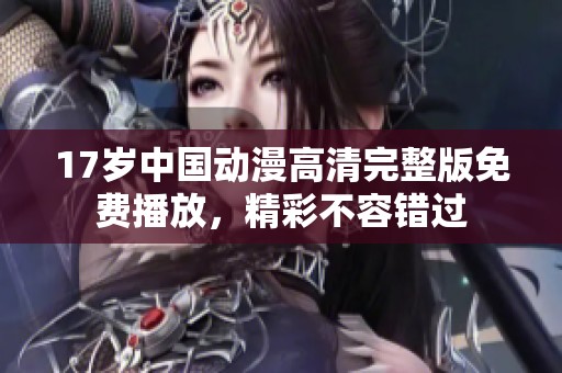 17岁中国动漫高清完整版免费播放，精彩不容错过
