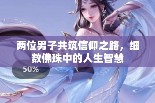 两位男子共筑信仰之路，细数佛珠中的人生智慧