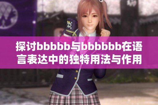 探讨bbbbb与bbbbbb在语言表达中的独特用法与作用