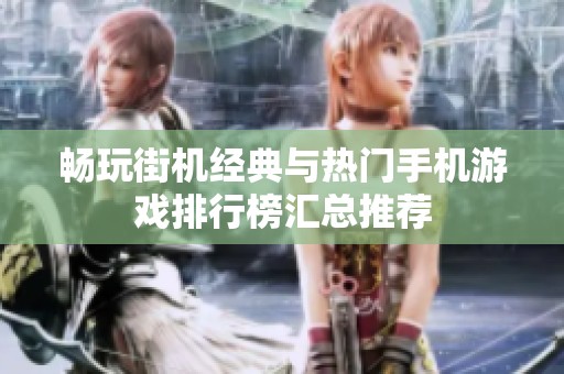 畅玩街机经典与热门手机游戏排行榜汇总推荐