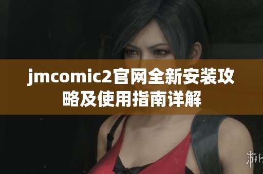 jmcomic2官网全新安装攻略及使用指南详解