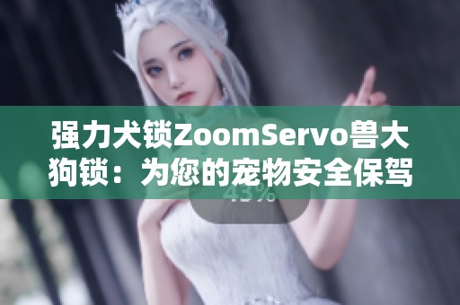 强力犬锁ZoomServo兽大狗锁：为您的宠物安全保驾护航