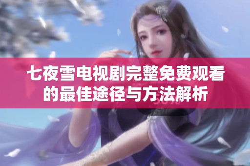 七夜雪电视剧完整免费观看的最佳途径与方法解析