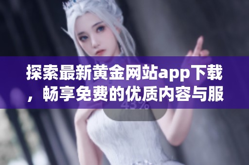 探索最新黄金网站app下载，畅享免费的优质内容与服务