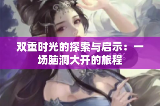 双重时光的探索与启示：一场脑洞大开的旅程