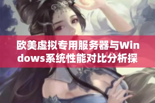 欧美虚拟专用服务器与Windows系统性能对比分析探讨
