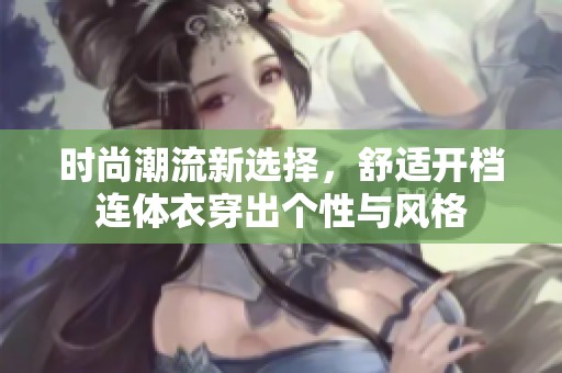 时尚潮流新选择，舒适开档连体衣穿出个性与风格