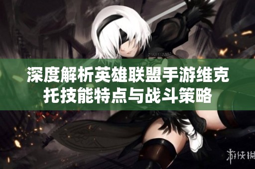 深度解析英雄联盟手游维克托技能特点与战斗策略