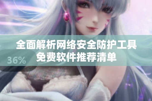 全面解析网络安全防护工具免费软件推荐清单
