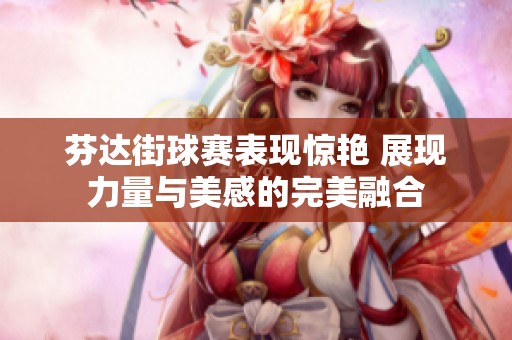芬达街球赛表现惊艳 展现力量与美感的完美融合