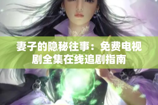 妻子的隐秘往事：免费电视剧全集在线追剧指南
