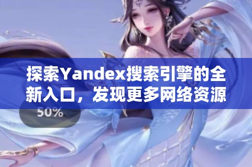 探索Yandex搜索引擎的全新入口，发现更多网络资源与信息
