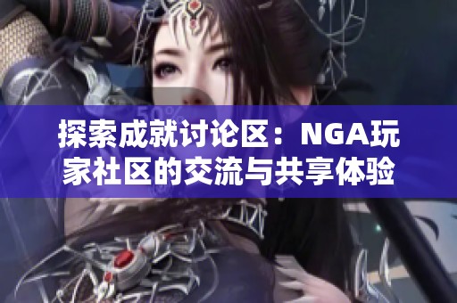 探索成就讨论区：NGA玩家社区的交流与共享体验