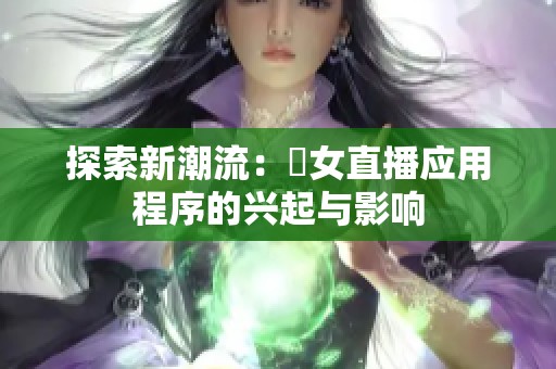 探索新潮流：祼女直播应用程序的兴起与影响