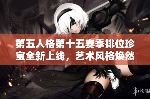 第五人格第十五赛季排位珍宝全新上线，艺术风格焕然一新，等待你的探索