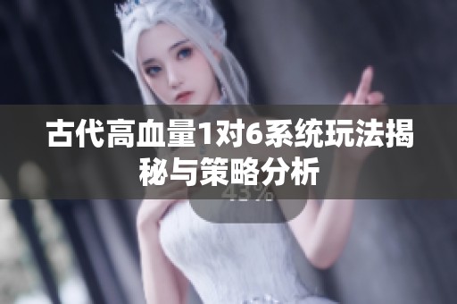 古代高血量1对6系统玩法揭秘与策略分析