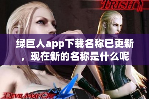 绿巨人app下载名称已更新，现在新的名称是什么呢