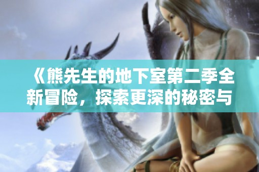 《熊先生的地下室第二季全新冒险，探索更深的秘密与惊喜》