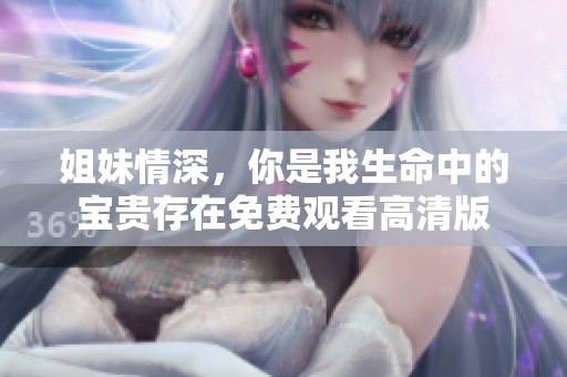 姐妹情深，你是我生命中的宝贵存在免费观看高清版