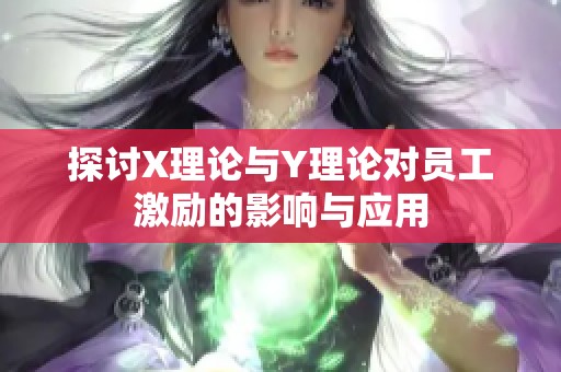 探讨X理论与Y理论对员工激励的影响与应用