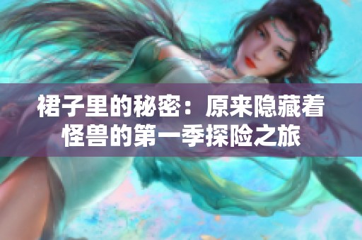 裙子里的秘密：原来隐藏着怪兽的第一季探险之旅