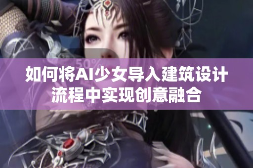 如何将AI少女导入建筑设计流程中实现创意融合