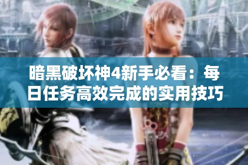 暗黑破坏神4新手必看：每日任务高效完成的实用技巧与攻略