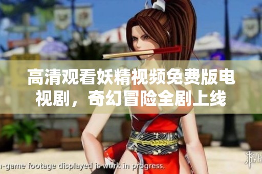 高清观看妖精视频免费版电视剧，奇幻冒险全剧上线