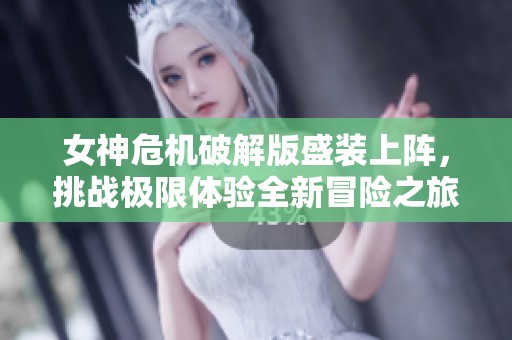 女神危机破解版盛装上阵，挑战极限体验全新冒险之旅