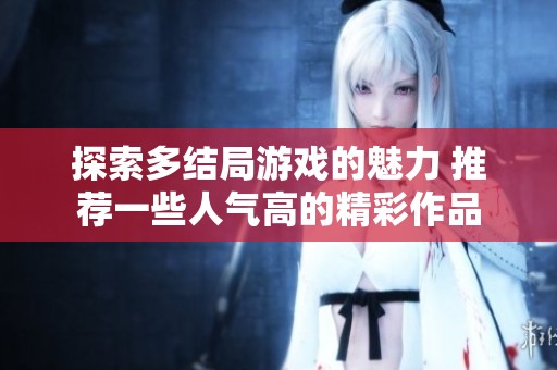 探索多结局游戏的魅力 推荐一些人气高的精彩作品