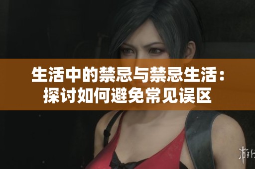 生活中的禁忌与禁忌生活：探讨如何避免常见误区