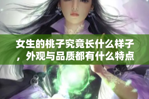 女生的桃子究竟长什么样子，外观与品质都有什么特点呢