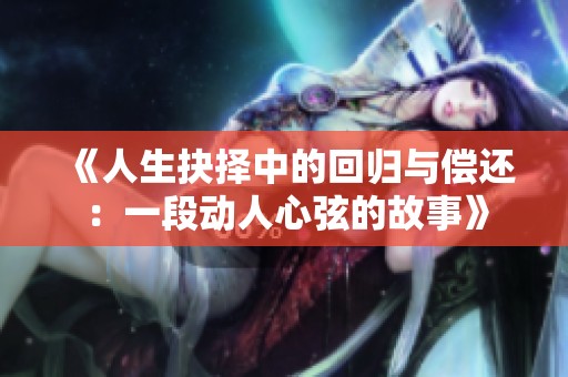 《人生抉择中的回归与偿还：一段动人心弦的故事》
