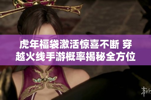 虎年福袋激活惊喜不断 穿越火线手游概率揭秘全方位解析
