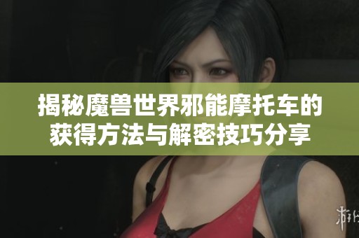 揭秘魔兽世界邪能摩托车的获得方法与解密技巧分享