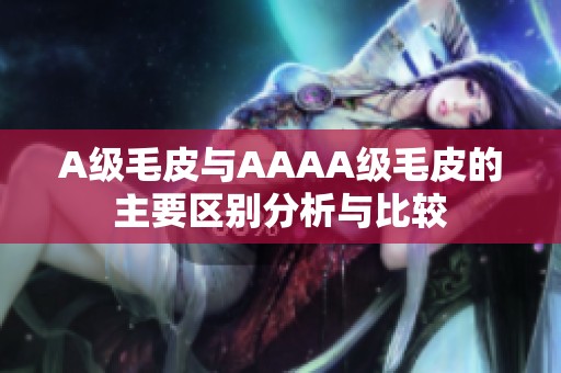 A级毛皮与AAAA级毛皮的主要区别分析与比较