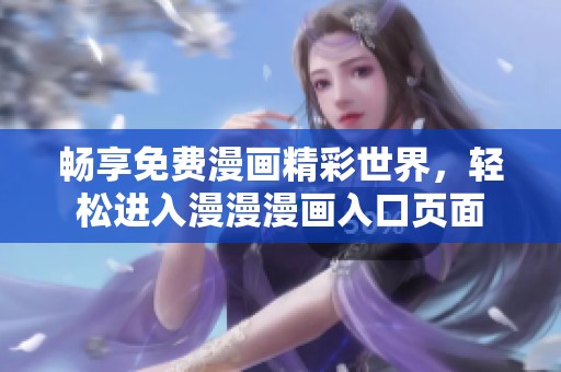 畅享免费漫画精彩世界，轻松进入漫漫漫画入口页面