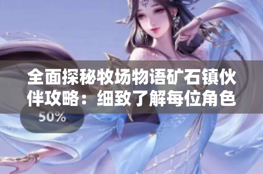 全面探秘牧场物语矿石镇伙伴攻略：细致了解每位角色与土地