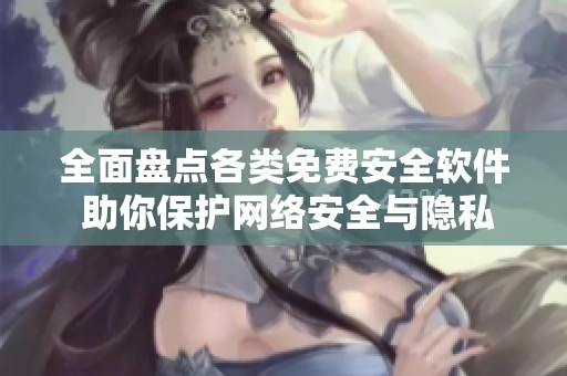 全面盘点各类免费安全软件 助你保护网络安全与隐私