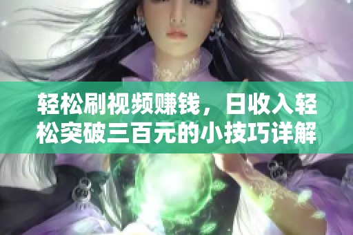 轻松刷视频赚钱，日收入轻松突破三百元的小技巧详解
