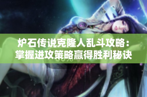 炉石传说克隆人乱斗攻略：掌握进攻策略赢得胜利秘诀
