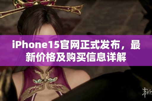 iPhone15官网正式发布，最新价格及购买信息详解
