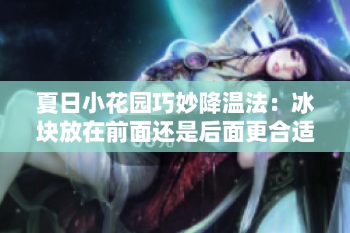 夏日小花园巧妙降温法：冰块放在前面还是后面更合适