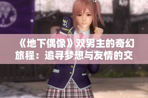 《地下偶像》双男主的奇幻旅程：追寻梦想与友情的交织故事