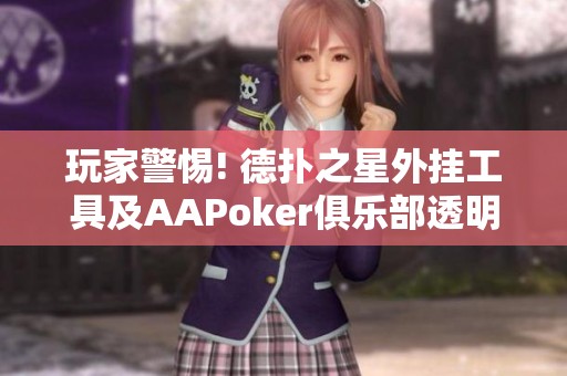 玩家警惕! 德扑之星外挂工具及AAPoker俱乐部透明辅助揭秘
