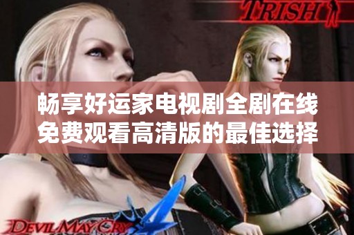 畅享好运家电视剧全剧在线免费观看高清版的最佳选择