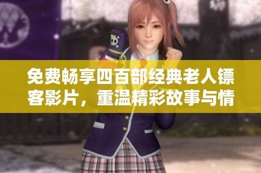 免费畅享四百部经典老人镖客影片，重温精彩故事与情感交织