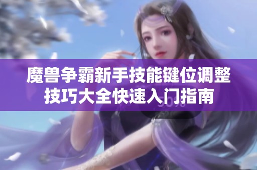 魔兽争霸新手技能键位调整技巧大全快速入门指南