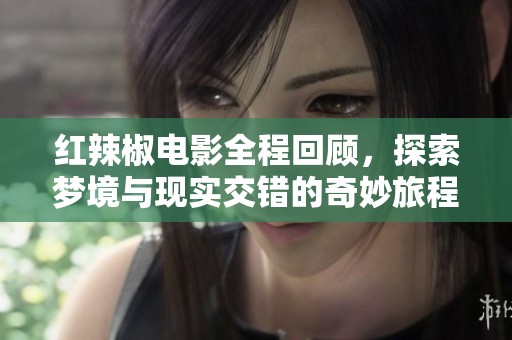 红辣椒电影全程回顾，探索梦境与现实交错的奇妙旅程